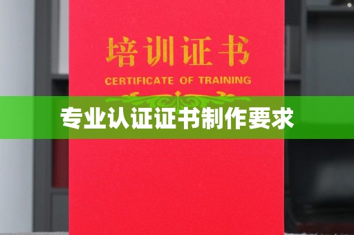恩平专业认证证书制作要求