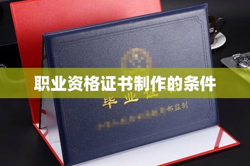 恩平职业资格证书制作的条件