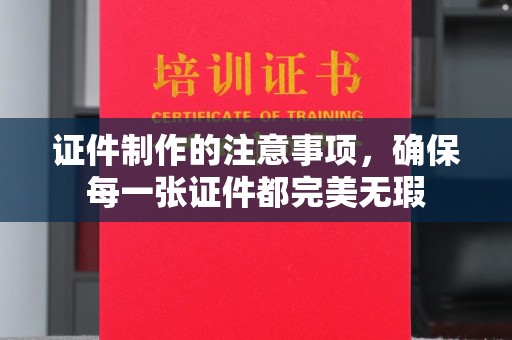 恩平证件制作的注意事项，确保每一张证件都完美无瑕