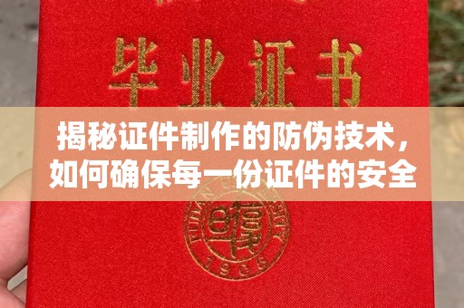 恩平揭秘证件制作的防伪技术，如何确保每一份证件的安全与可信