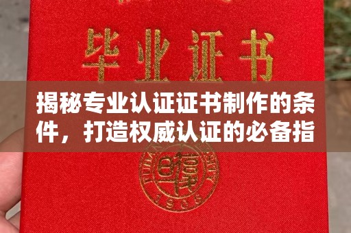 恩平揭秘专业认证证书制作的条件，打造权威认证的必备指南