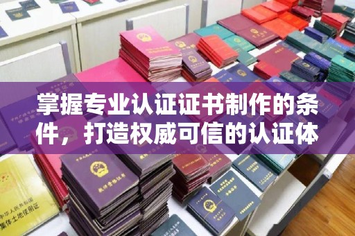恩平掌握专业认证证书制作的条件，打造权威可信的认证体系