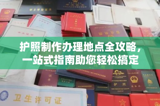 恩平护照制作办理地点全攻略，一站式指南助您轻松搞定