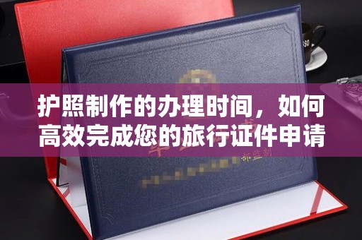 恩平护照制作的办理时间，如何高效完成您的旅行证件申请