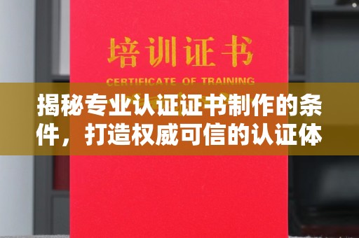 恩平揭秘专业认证证书制作的条件，打造权威可信的认证体系