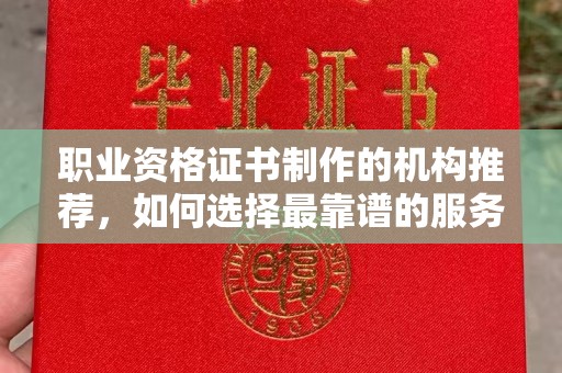 恩平职业资格证书制作的机构推荐，如何选择最靠谱的服务商？