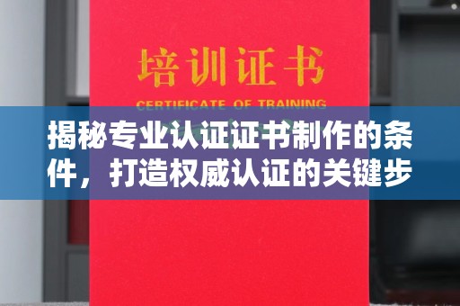 恩平揭秘专业认证证书制作的条件，打造权威认证的关键步骤