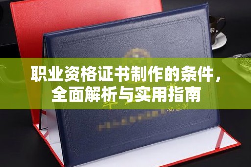恩平职业资格证书制作的条件，全面解析与实用指南