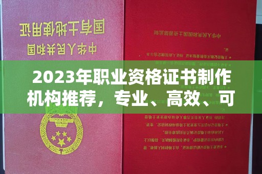恩平2023年职业资格证书制作机构推荐，专业、高效、可靠的选择指南