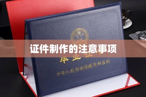 恩平证件制作的注意事项