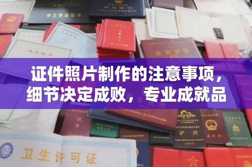 恩平证件照片制作的注意事项，细节决定成败，专业成就品质